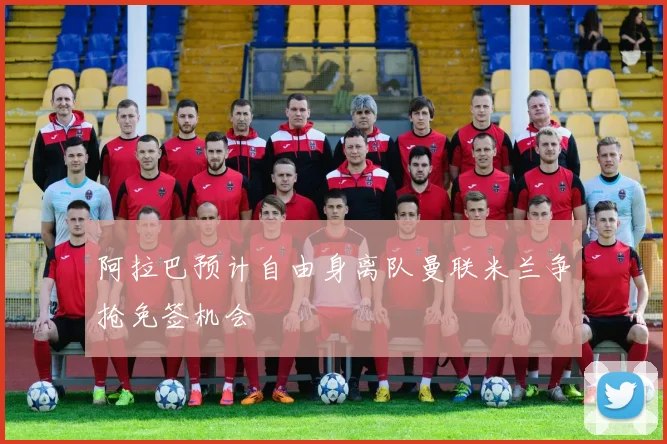 阿拉巴预计自由身离队曼联米兰争抢免签机会